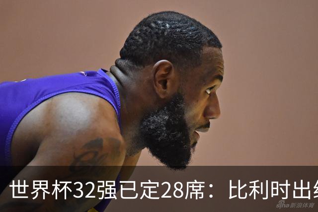 世界杯32强已定28席：比利时出线塞内加尔晋级 韩国继续等待