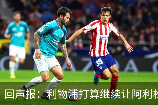 回声报：利物浦打算继续让阿利松当一门，马马尔达什维利想外租