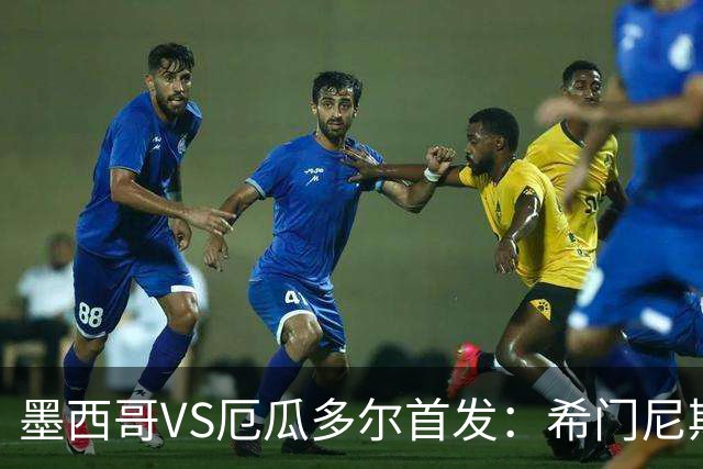 墨西哥VS厄瓜多尔首发：希门尼斯先发 帕乔凯塞多出战