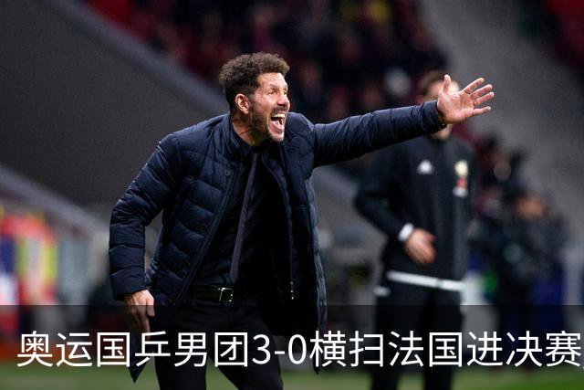 奥运国乒男团3-0横扫法国进决赛 将与瑞典争冠军