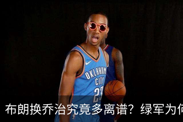 布朗换乔治究竟多离谱？绿军为何决意自毁前程