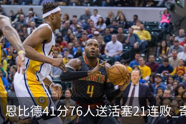 恩比德41分76人送活塞21连败 奇才负鹈鹕6连败