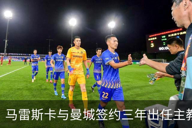 马雷斯卡与曼城签约三年出任主教练，曼城迎来阵容与战术双重变革