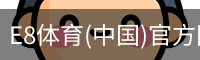E8体育(中国)官方网站 - E8 SPORTS